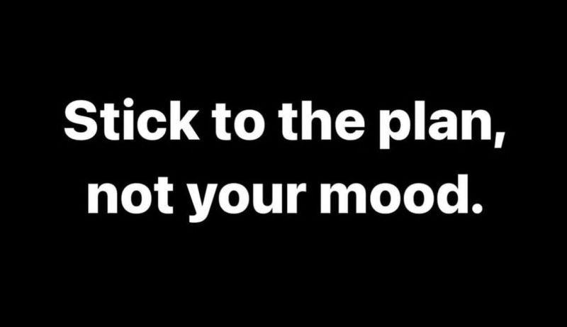 Stick to the plan not your mood